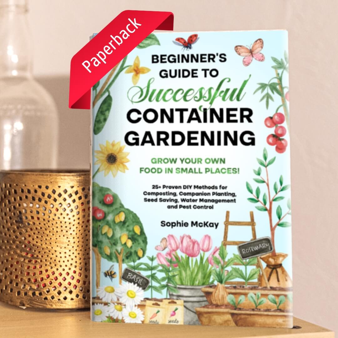 Beginner's Guide to Successful Container Gardening Grow Your Own Food in Small Places! by Sophie McKay